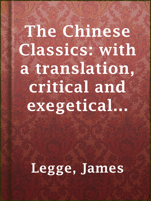 Title details for The Chinese Classics: with a translation, critical and exegetical notes, prolegomena and copious indexes by James Legge - Available